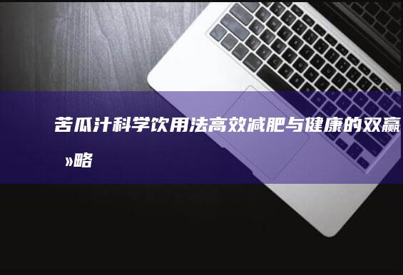 苦瓜汁科学饮用法：高效减肥与健康的双赢攻略